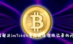 如何解决imToken重复发送转账记录的问题？