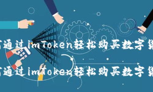如何通过imToken轻松购买数字货币？

如何通过imToken轻松购买数字货币？