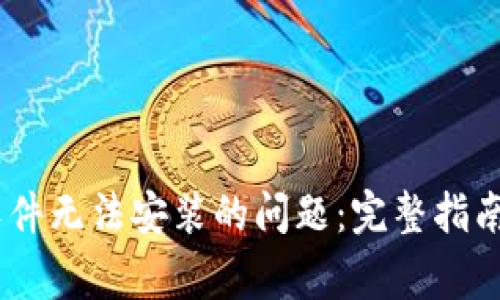  解决imToken软件无法安装的问题：完整指南与常见解决方法