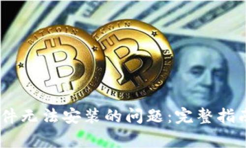  解决imToken软件无法安装的问题：完整指南与常见解决方法