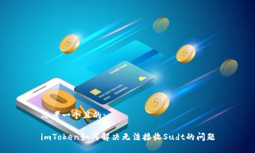 思考一个且的:

imToken如何解决无法接收Sudt的问题