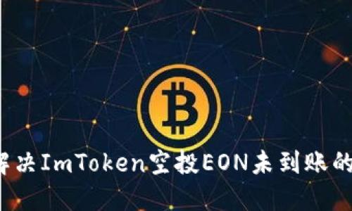 如何解决ImToken空投EON未到账的问题？